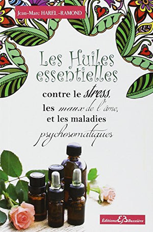 Les huiles essentielles contre le stress, les maux de l'âme et les maladies psychosomatiques