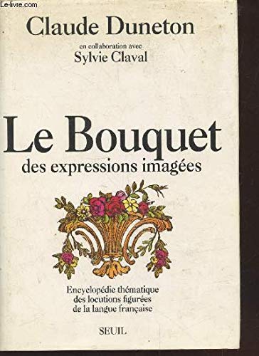 Le Bouquet des expressions imagées. Encyclopédie thématique des locutions figurées...