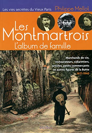 Les Montmartrois - L'Album de famille: Marchands de vin, restaurateurs, cabaretiers, artistes, petits commerçants et autres métiers de la Butte - 1871-1940