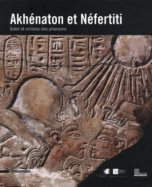 Akhénaton et Néfertiti: Soleil et ombres des pharaons