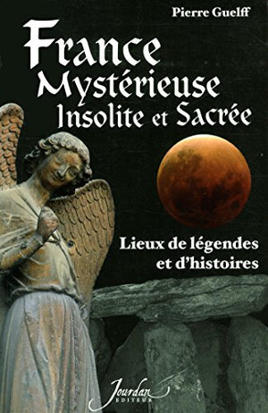 France mystérieuse, insolite et sacrée lieux de légendes et d'histoires