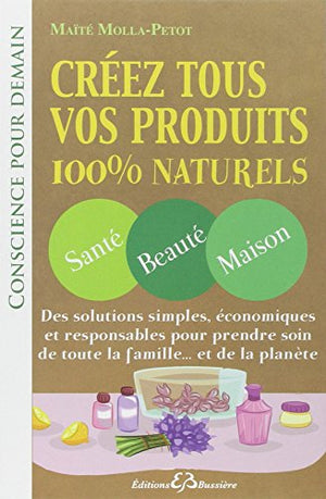 Créez tous vos produits 100% naturels - Santé - Beauté - Maison