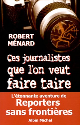 Ces journalistes que l'on veut faire taire. L'étonnante aventure de Reporters sans frontières