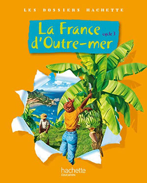 Les Dossiers Hachette Géographie Cycle 3 - La France d'outre-mer