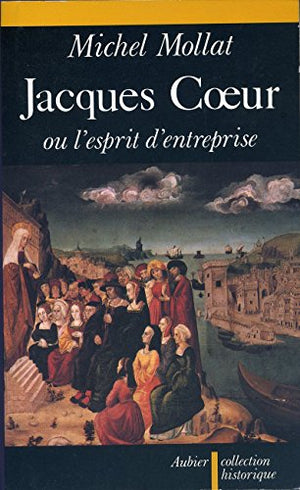 Jacques Coeur ou l'Esprit d'entreprise au XVe siècle