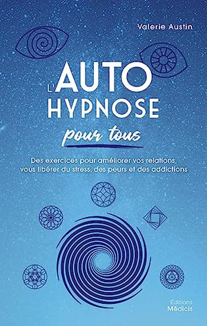 L'Autohypnose pour tous - Des exercices pour améliorer vos relations, vous libérer du stress, des peurs et des addictions