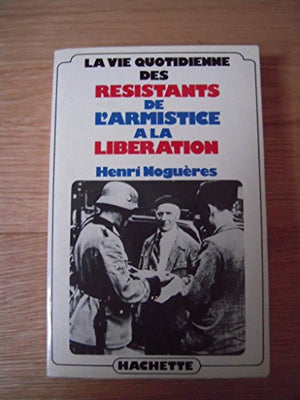 La vie quotidienne des résistants de l'armistice à la Libération, 1940-1945