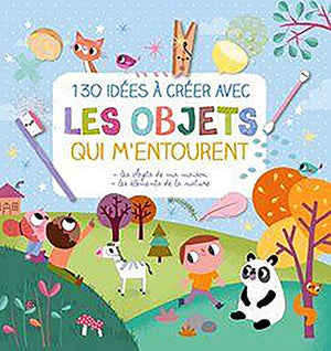 130 idées à créer avec les objets qui m'entourent