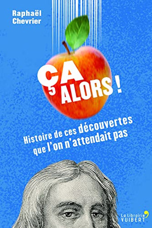 Ca alors !: Histoire de ces découvertes que l'on n'attendait pas