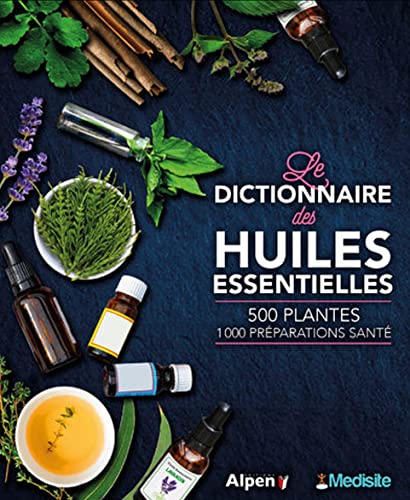 Le dictionnaire des huiles essentielles: 100 huiles essentielles, 1000 ordonnances aroma