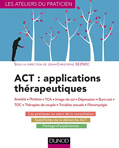 ACT : applications thérapeutiques - Anxiété, phobies, TCA, image de soi, dépression, burn-out, TOC,: Anxiété, phobies, TCA, image de soi, dépression, burn-out, TOC, thérapies de couple...