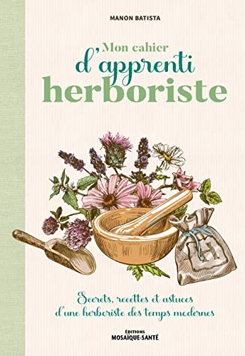 Mon cahier d'apprenti herboriste: Secrets, recettes et astuces d'une herboriste des temps modernes