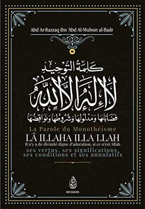 La Parole Du Monothéisme LÃ ILLAHA ILLA LLAH: Ses Vertus, Ses Significations Ses Conditions Et Ses Annulatifs