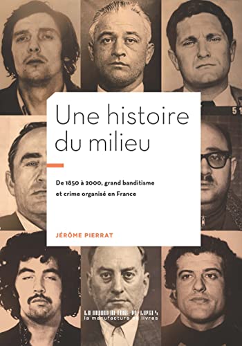 Une histoire du milieu: 1850-2000 : grand banditisme et crime organisé en France