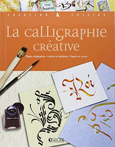 La calligraphie créative: Objets calligraphiés - Lettres et alphabets - Papiers et cartes