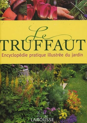 Le Truffaut : Encyclopédie pratique illustrée du jardin