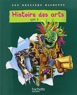 Les Dossiers Hachette Histoire Cycle 3 - Histoire des Arts - Livre de l'élève