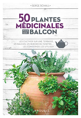 50 plantes médicinales pour mon balcon: Les cultiver sur une terrasse, un balcon, un rebord de fenêtre... les conserver, les utiliser