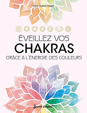 Eveillez vos chakras: Grâce à l'énergie des couleurs