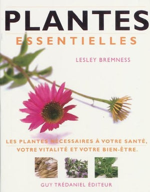 Plantes essentielles: Les plantes nécessaires à votre santé, votre vitalité et votre bien-être