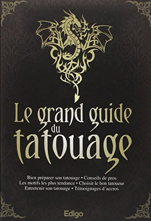 Le grand guide du tatouage : Bien préparer son tatouage, Conseils de pros, Les motifs les plus tendance, Choisir le bon tatoueur, Entretenir son tatouage, Témoignages d'accros,