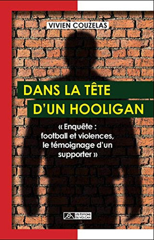 Dans la tête d'un hooligan : Enquête : football et violences, le témoignage d'un supporter