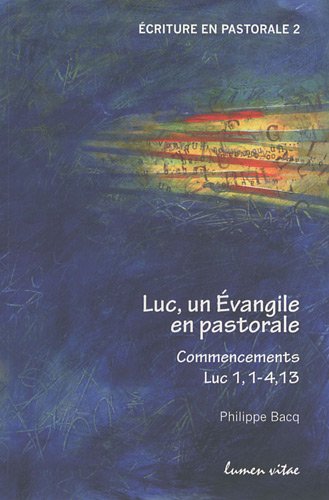 Luc, un Evangile en pastorale: Commencements Luc 1, 1-4, 13