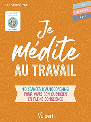 Je médite au travail: 10 séances d’autocoaching pour vivre son quotidien en pleine conscience