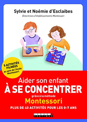 Aider son enfant à se concentrer grâce à la méthode Montessori: Plus de 40 activités pour les 0-7 ans