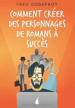 Comment créer des personnages de romans à succès: Créez et donnez de la substance à vos personnages pour en faire les acteurs de l’écriture de vos romans