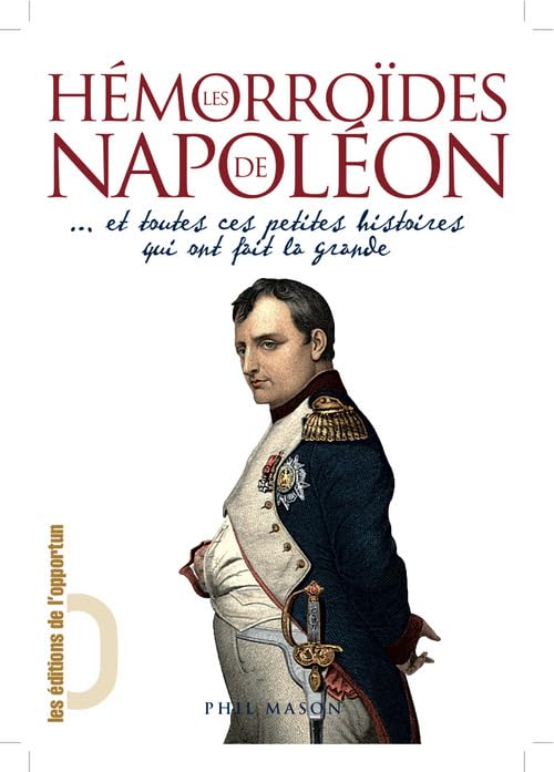 Les Hémorroïdes de Napoléon ... Et toutes ces petites histoires qui ont fait la grande