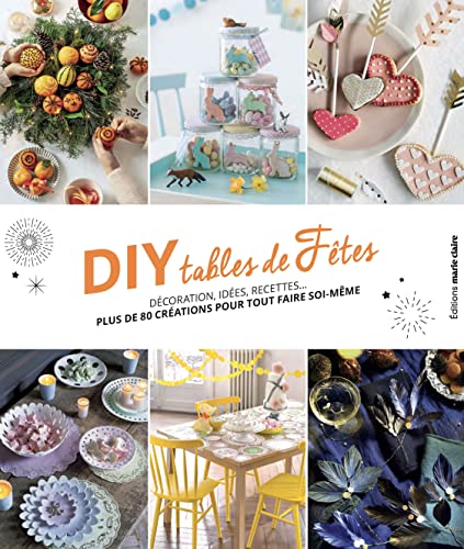 DIY tables de fêtes: Décorations, idées, recettes... plus de 80 créations pour tout faire soi-même