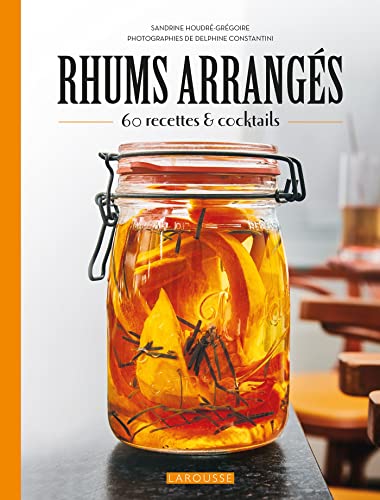 Rhums arrangés: 45 recettes et cocktails