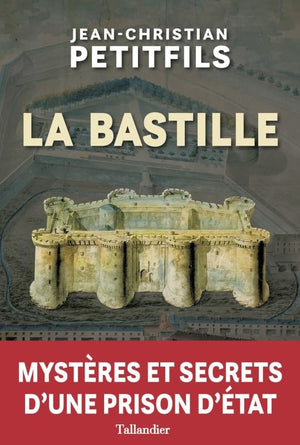 La Bastille : Mystères et secrets d'une prison d'Etat