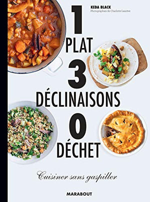 1 plat 3 déclinaisons 0 déchet: Cuisiner sans gaspiller