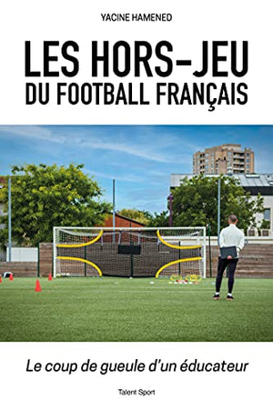 Les hors-jeu du football français: Le coup de gueule d'un éducateur