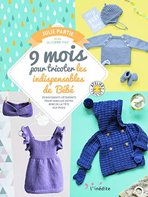 9 mois pour tricoter les indispensables de bébé: 20 ravissants vêtements pour habiller votre bébé de la tête aux pieds