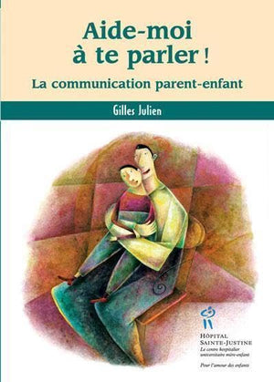 Aide-moi à te parler ! : La communication parent-enfant