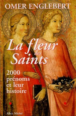 LA FLEUR DES SAINTS. 2000 prénoms et leur histoire