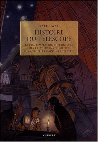 Histoire du télescope: La contemplation de l'Univers, des premiers instruments aux actuelles machines célestes