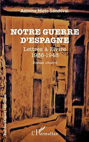 Notre guerre d'Espagne: Lettres à Elvire 1936 - 1948