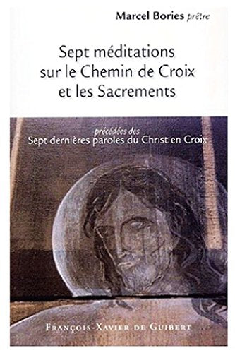 Sept Meditations Sur Le Chemin De Croix Et Les Sacrements Precedees Des Sept Dernieres Paroles Du Christ En Croix