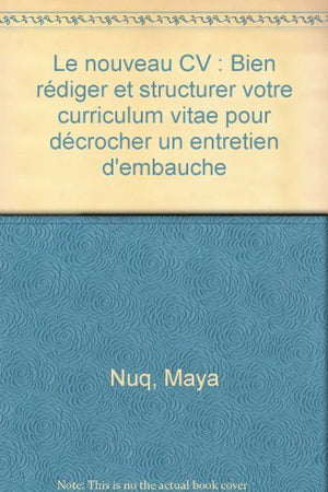 Le nouveau CV: Bien rédiger et structurer votre curriculum vitae pour décrocher un entretien d'embauche