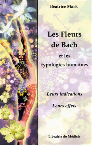 Les Fleurs De Bach Et Les Typologies Humaines. Leurs Indications, Leurs Effets