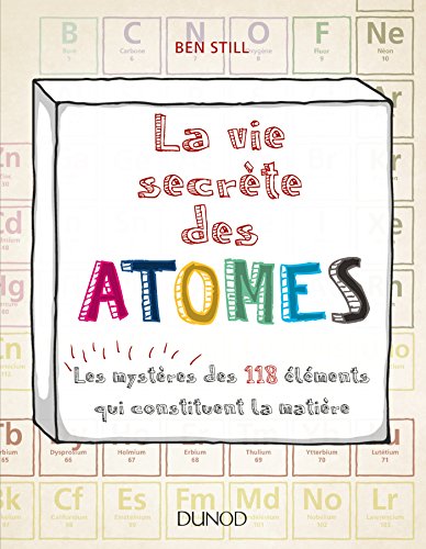 La vie secrète des atomes - Les mystères des 118 éléments qui constituent la matière: Les mystères des 118 éléments qui constituent la matière