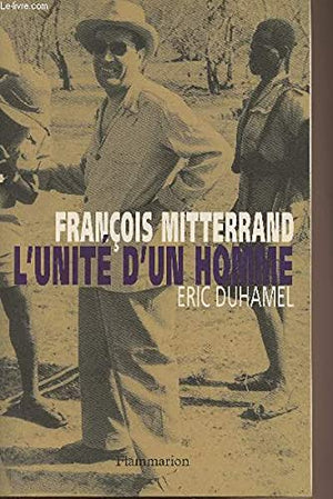 François Mitterrand: L'Unité d'un homme