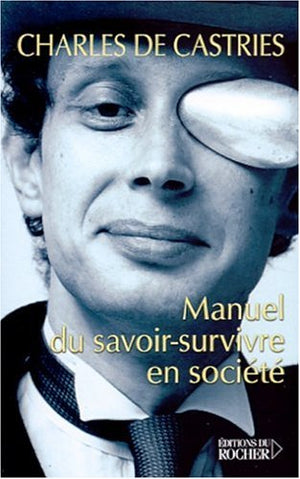 Manuel Du Savoir-Survivre En Societe. Les Conseils D'Un Mechant Homme Pour Tirer Votre Epingle Du Jeu En Toutes Circonstances