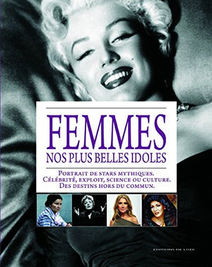 Femmes, nos plus belles idoles: Portrait de stars mythiques : célébrité, exploit, science ou culture, des destins hors du commun