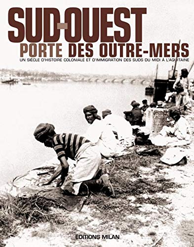 Sud-Ouest, porte des outre-mers: Histoire coloniale & immigration des suds, du Midi à l'Aquitaine