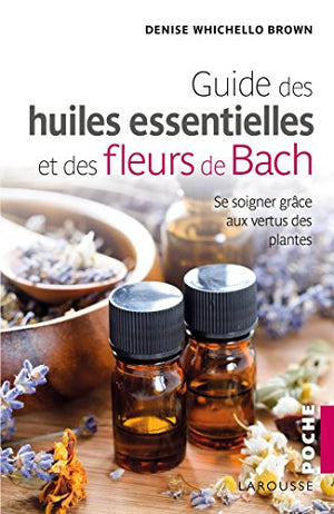 Le guide des huiles essentielles et des fleurs de Bach